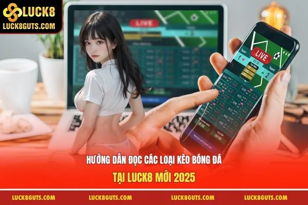 Hướng Dẫn Đọc Các Loại Kèo Bóng Đá Tại LUCK8 Mới 2025 7 Các Loại Kèo Bóng Đá