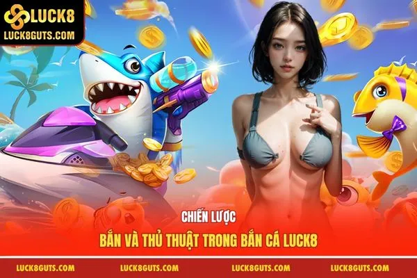 Chiến lược bắn và thủ thuật trong bắn cá Luck8