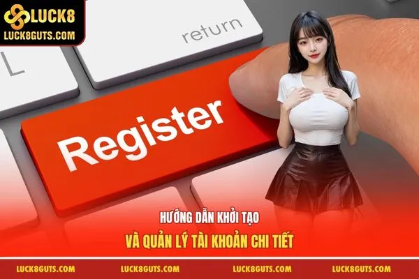 Hướng dẫn khởi tạo và quản lý tài khoản chi tiết