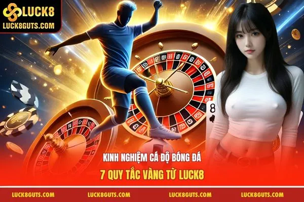 Kinh Nghiệm Cá Độ Bóng Đá - 7 Quy Tắc Vàng Từ Luck8 9 Kinh Nghiệm Cá Độ Bóng Đá
