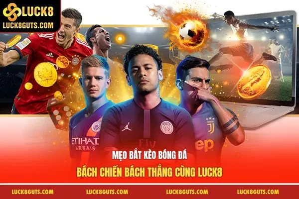 Mẹo Bắt Kèo Bóng Đá Bách Chiến Bách Thắng Cùng Luck8 6 Mẹo Bắt Kèo Bóng Đá