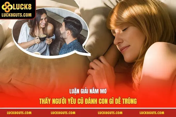 Luận Giải Nằm Mơ Thấy Người Yêu Cũ Đánh Con Gì Dễ Trúng 10 Nằm Mơ Thấy Người Yêu Cũ