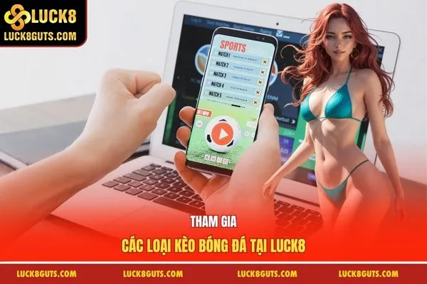Tham gia các loại kèo bóng đá tại LUCK8