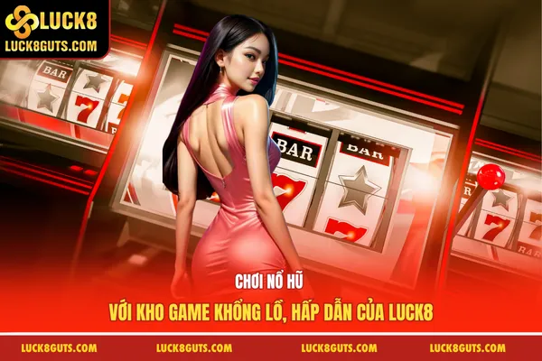 Chơi nổ hũ với kho game khổng lồ, hấp dẫn của Luck8