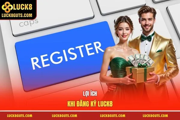 Đăng Ký Luck8 Thành Công - Nhận Ngay Phần Thưởng Tân Thủ 88k 6 Lợi ích khi đăng ký Luck8
