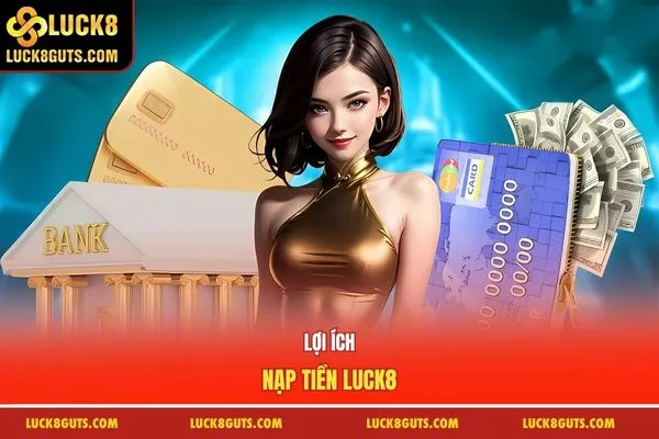 Hướng Dẫn Nạp Tiền Luck8 Nhận Thưởng Người Mới 8.888K 9 Lợi ích nạp tiền Luck8
