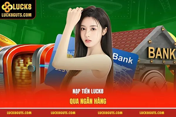 Hướng Dẫn Nạp Tiền Luck8 Nhận Thưởng Người Mới 8.888K 7 Nạp tiền Luck8 qua ngân hàng