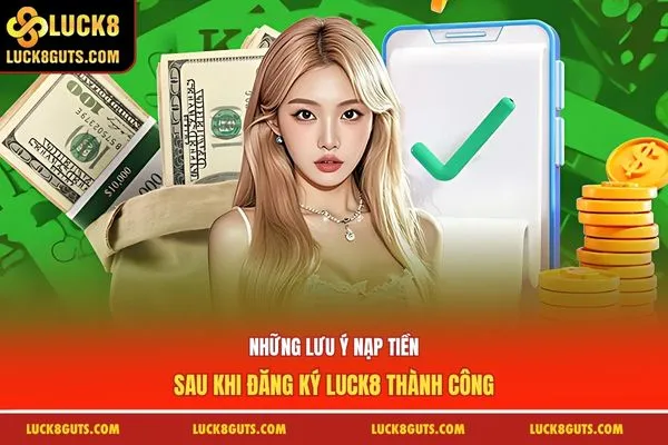 Đăng Ký Luck8 Thành Công - Nhận Ngay Phần Thưởng Tân Thủ 88k 8 Những lưu ý nạp tiền sau khi đăng ký Luck8 thành công