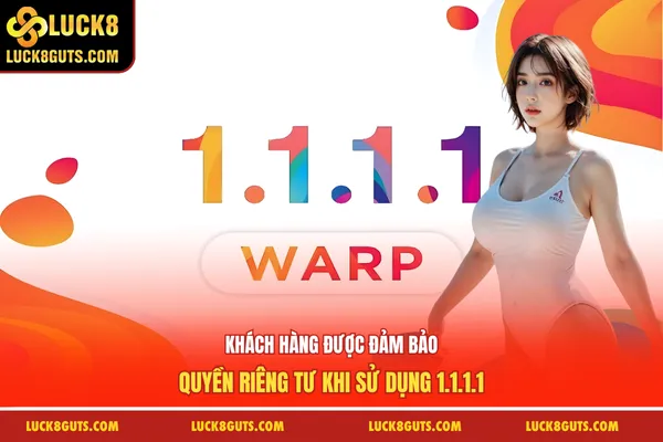 Ứng Dụng Tải 1.1.1.1 - Giải Quyết Bị Chặn Mạng Nhanh Chóng 7 Khách hàng được đảm bảo quyền riêng tư khi sử dụng 1.1.1.1