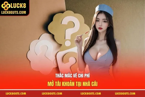 Đăng Ký Luck8 Thành Công - Nhận Ngay Phần Thưởng Tân Thủ 88k 9 Thắc mắc về chi phí mở tài khoản tại nhà cái