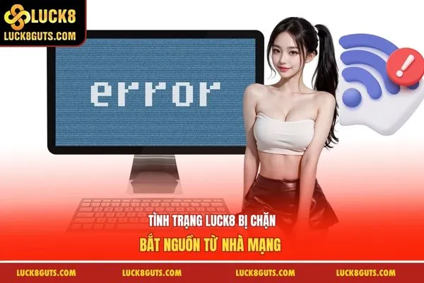 Luck8 Bị Chặn - Hướng Dẫn Xử Lý Đơn Giản Và Hiệu Quả 6 Tình trạng Luck8 bị chặn bắt nguồn từ nhà mạng